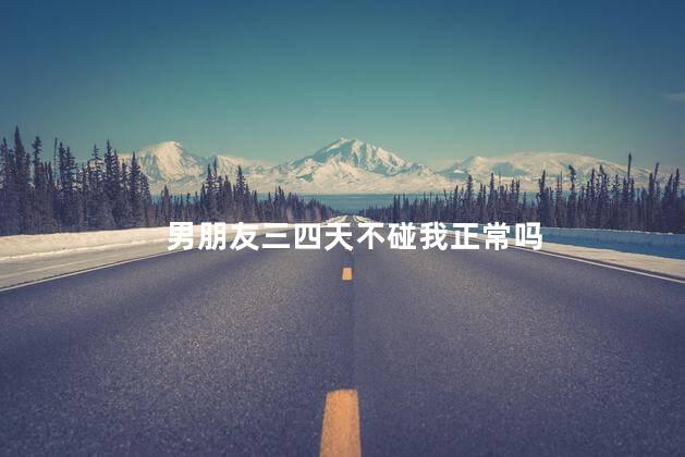 男朋友三四天不碰我正常吗