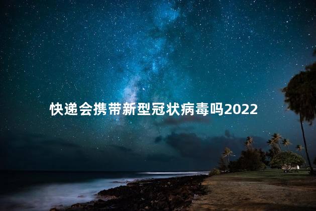 快递会携带新型冠状病毒吗2022