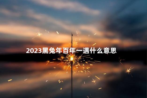 2023黑兔年百年一遇什么意思