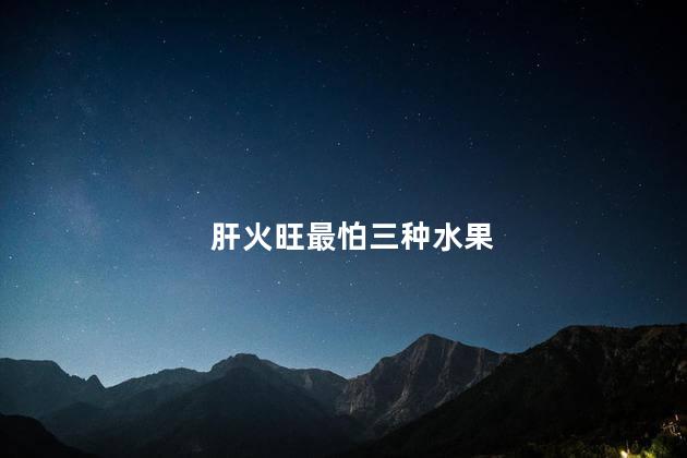 肝火旺最怕三种水果