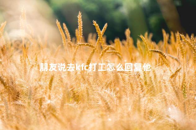 朋友说去kfc打工怎么回复他