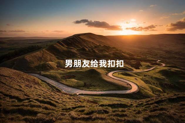 男朋友给我扣扣