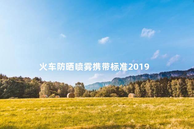 火车防晒喷雾携带标准2019