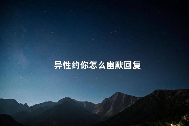 异性约你怎么幽默回复