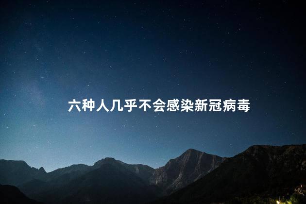 六种人几乎不会感染新冠病毒