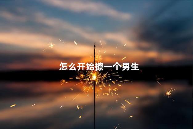 怎么开始撩一个男生