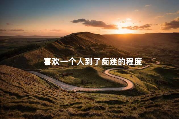 喜欢一个人到了痴迷的程度