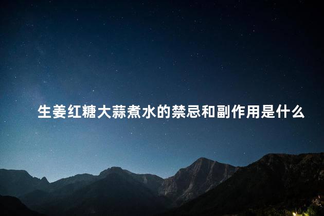 生姜红糖大蒜煮水的禁忌和副作用是什么