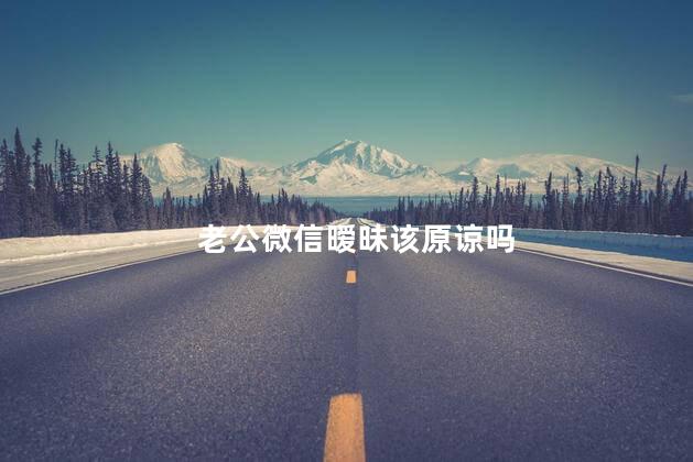 老公微信暧昧该原谅吗