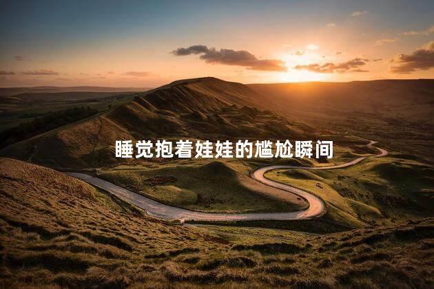 睡觉抱着娃娃的尴尬瞬间