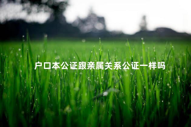 户口本公证跟亲属关系公证一样吗