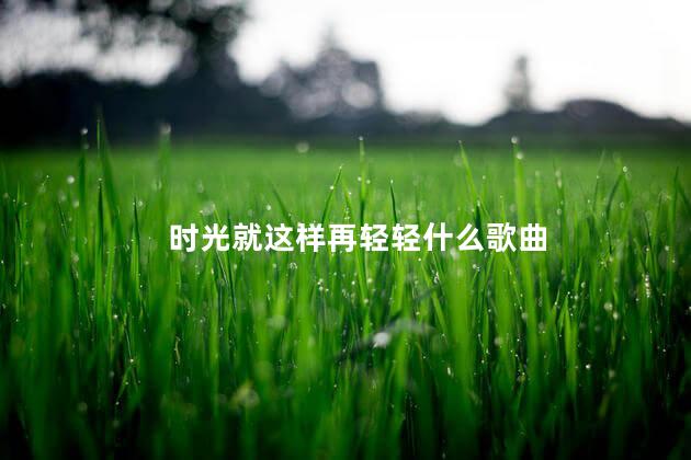 时光就这样再轻轻什么歌曲