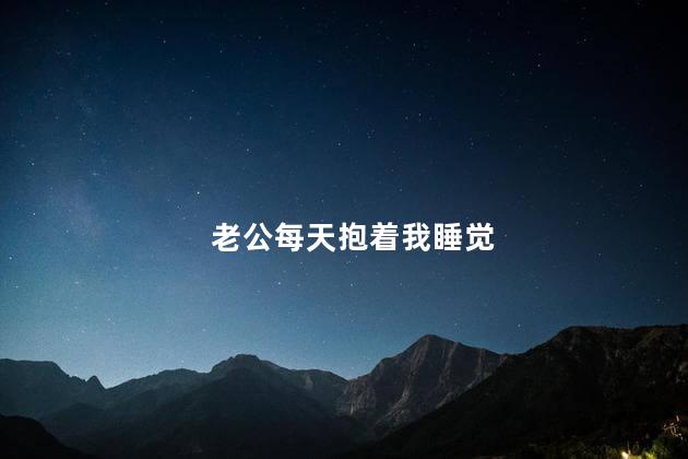 老公每天抱着我睡觉