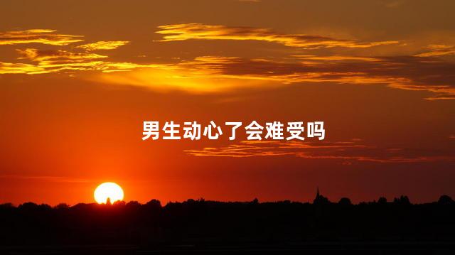 男生动心了会难受吗