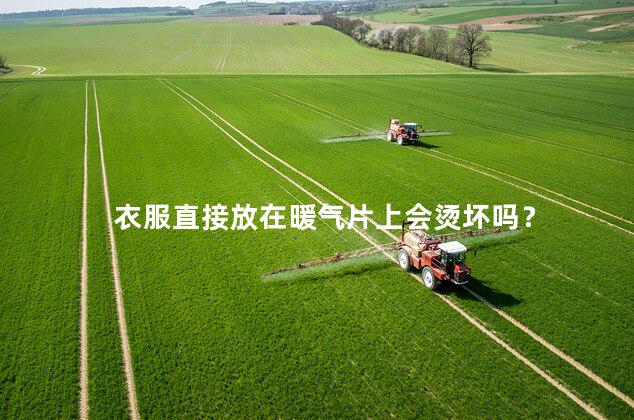 衣服直接放在暖气片上会烫坏吗？