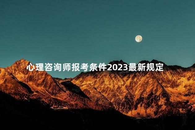 心理咨询师报考条件2023最新规定