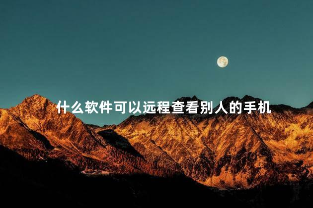 什么软件可以远程查看别人的手机