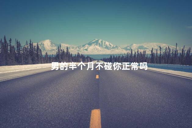 男的半个月不碰你正常吗