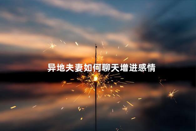 异地夫妻如何聊天增进感情