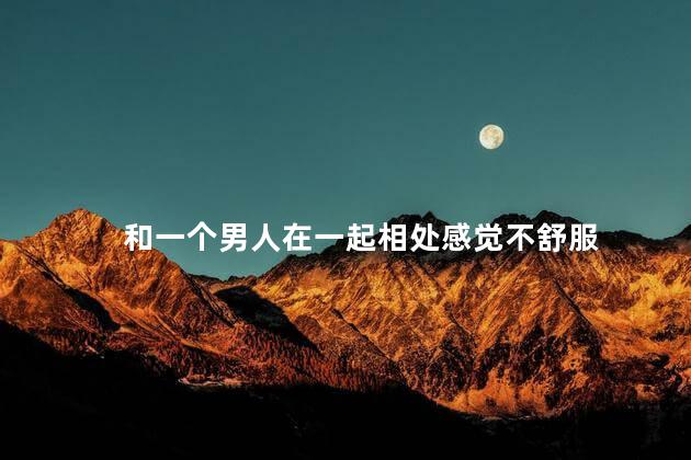 和一个男人在一起相处感觉不舒服