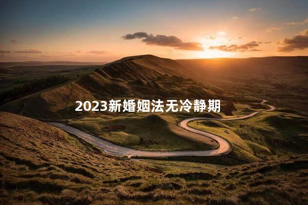 2023新婚姻法无冷静期