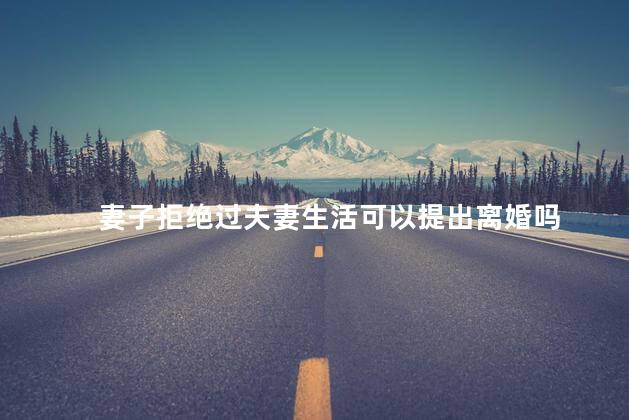 妻子拒绝过夫妻生活可以提出离婚吗