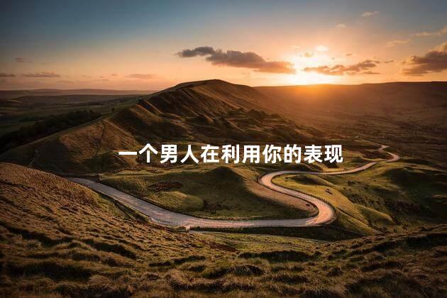一个男人在利用你的表现