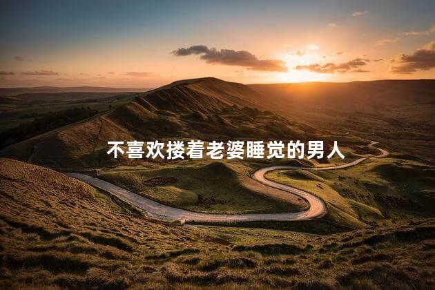 不喜欢搂着老婆睡觉的男人