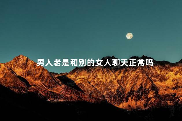 男人老是和别的女人聊天正常吗