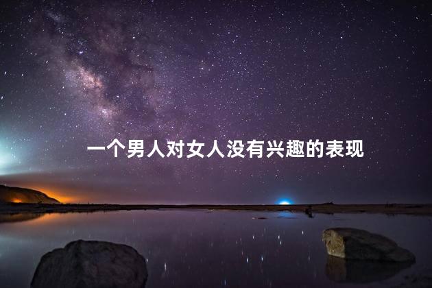 一个男人对女人没有兴趣的表现