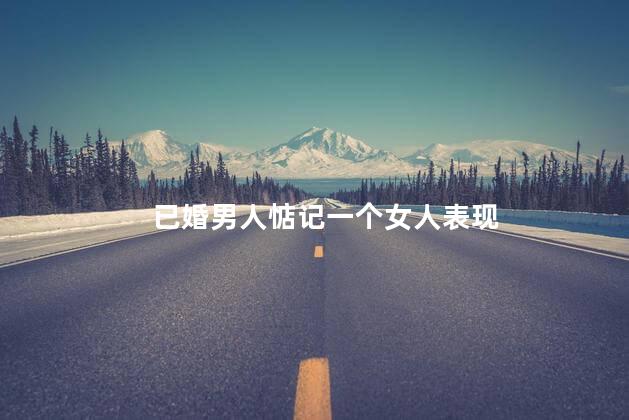 已婚男人惦记一个女人表现