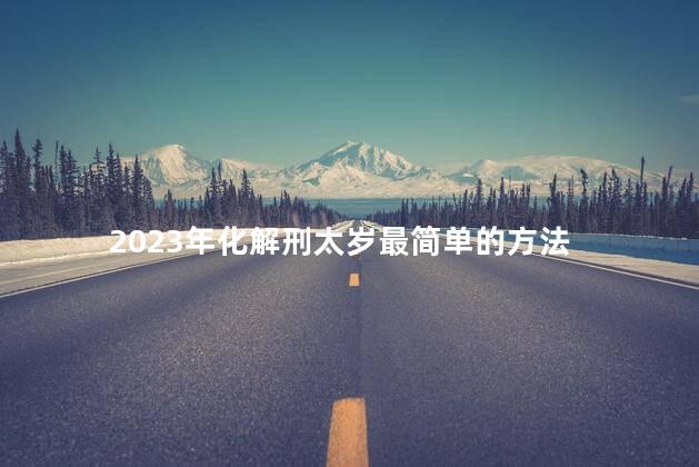 2023年化解刑太岁最简单的方法