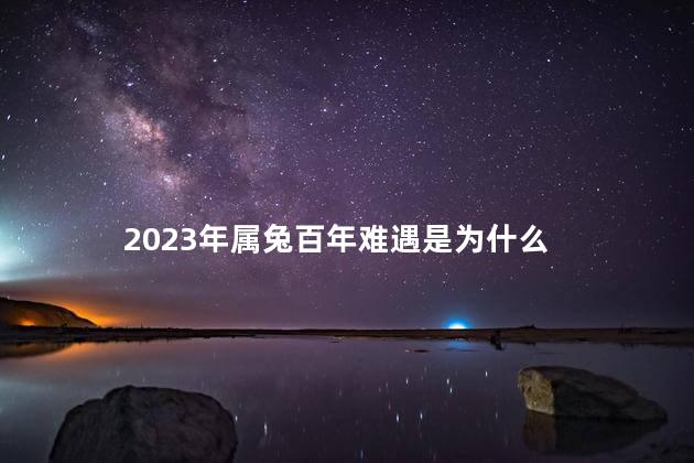 2023年属兔百年难遇是为什么