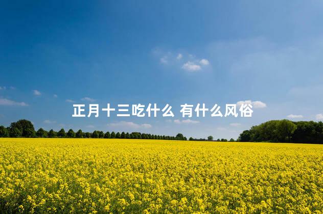 正月十三吃什么 有什么风俗