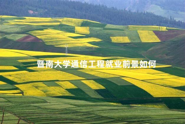 暨南大学通信工程就业前景如何