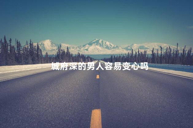 城府深的男人容易变心吗