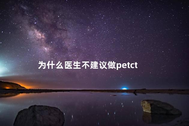 为什么医生不建议做petct