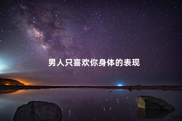 男人只喜欢你身体的表现