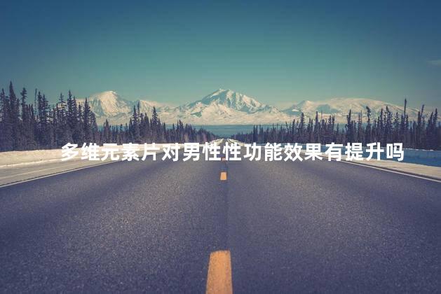 多维元素片对男性性功能效果有提升吗