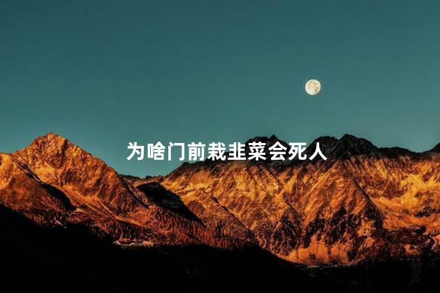 为啥门前栽韭菜会死人