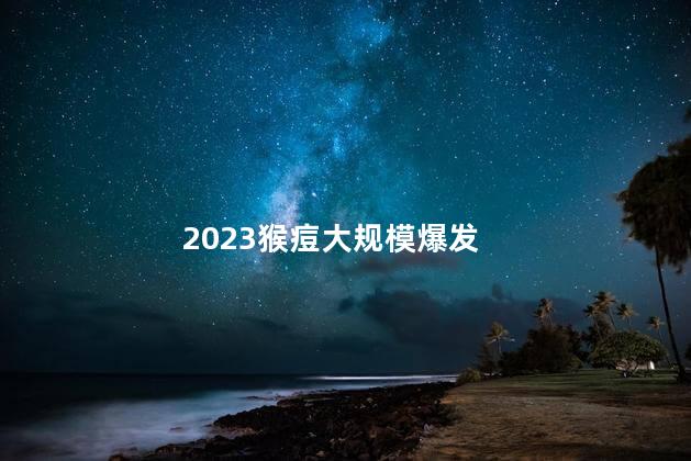 2023猴痘大规模爆发