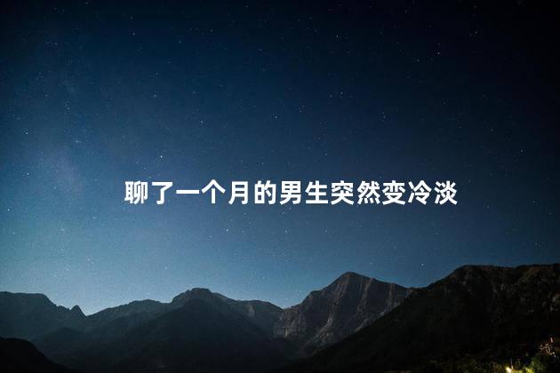 聊了一个月的男生突然变冷淡