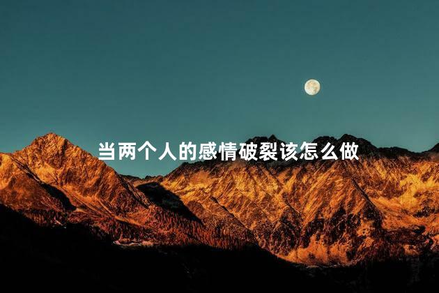 当两个人的感情破裂该怎么做