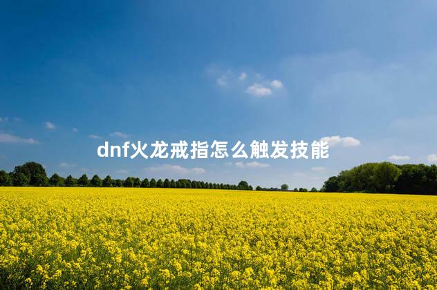 dnf火龙戒指怎么触发技能