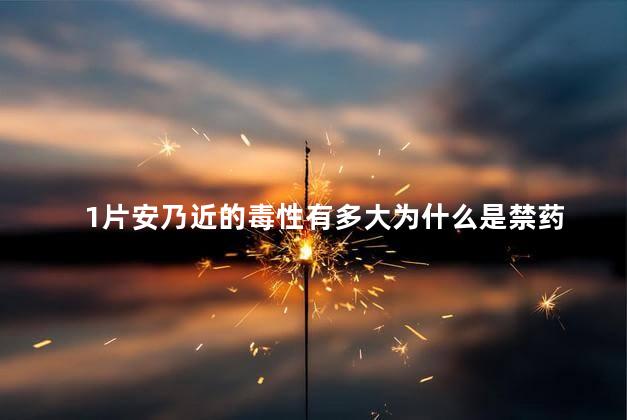 1片安乃近的毒性有多大为什么是禁药
