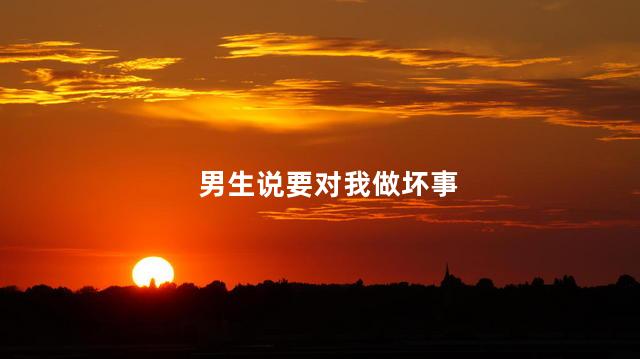 男生说要对我做坏事