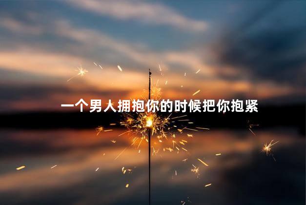 一个男人拥抱你的时候把你抱紧