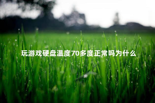 玩游戏硬盘温度70多度正常吗为什么