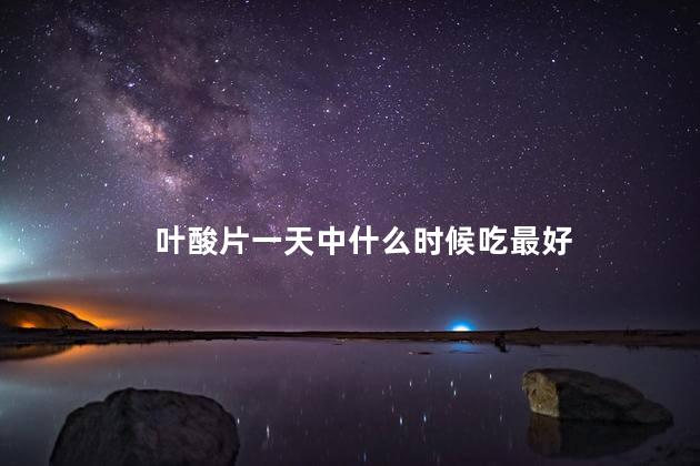 叶酸片一天中什么时候吃最好