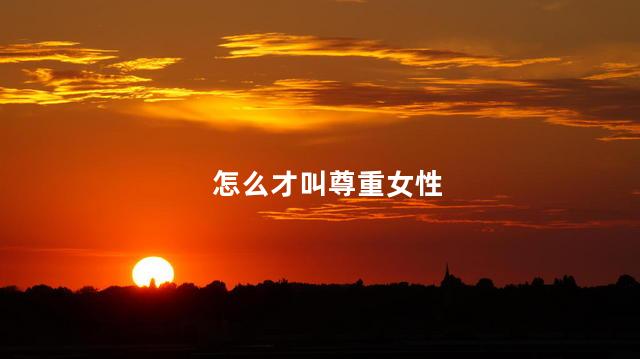 怎么才叫尊重女性